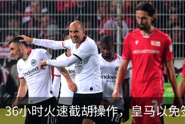 36小时火速截胡操作，皇马以免签形式引进曼城九年功勋，罗马诺证实
