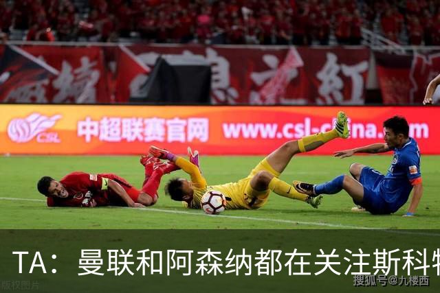 TA：曼联和阿森纳都在关注斯科特，伯恩茅斯坚称他是非卖品