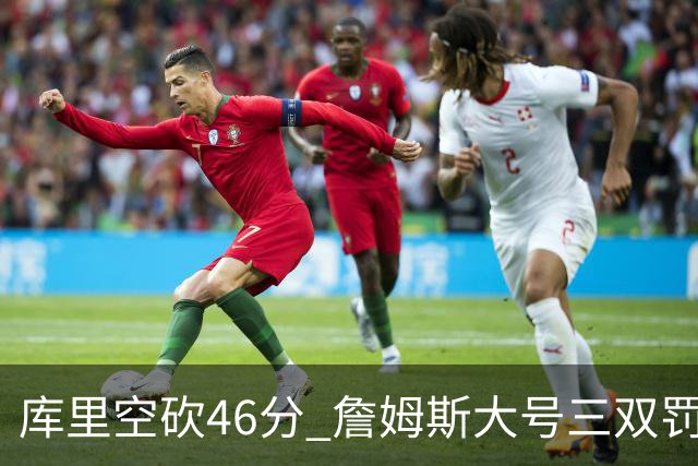 库里空砍46分 詹姆斯大号三双罚球准绝杀勇士