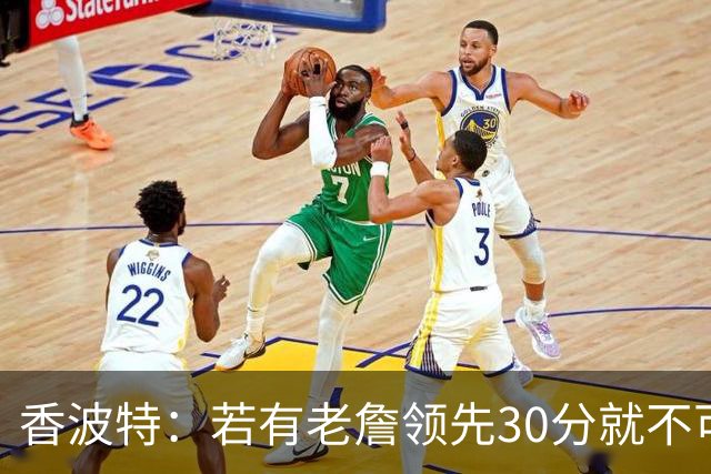 香波特：若有老詹领先30分就不可能被追分 若被追上了我想要欧文